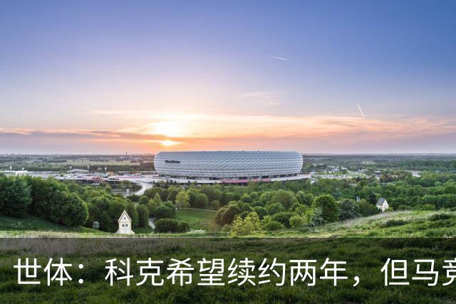 世体：科克希望续约两年，但马竞若提供一年合同他也可能接受