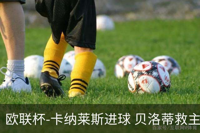 欧联杯-卡纳莱斯进球 贝洛蒂救主 罗马客平贝蒂斯